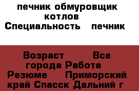 печник обмуровщик котлов  › Специальность ­ печник  › Возраст ­ 55 - Все города Работа » Резюме   . Приморский край,Спасск-Дальний г.